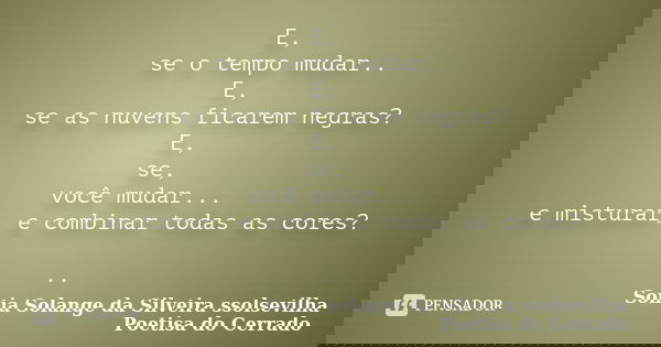 E, se o tempo mudar.. E, se as nuvens ficarem negras? E, se, você mudar... e misturar, e combinar todas as cores? ..... Frase de sonia solange da silveira ssolsevilha poetisa do cerrado.