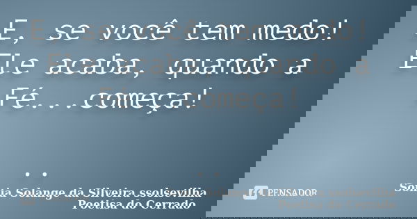 E, se você tem medo! Ele acaba, quando a Fé...começa! ..... Frase de sonia solange da silveira ssolsevilha poetisa do cerrado.