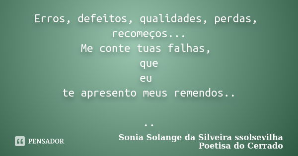 Erros, defeitos, qualidades, perdas, recomeços... Me conte tuas falhas, que eu te apresento meus remendos.. ..... Frase de sonia solange da silveira ssolsevilha poetisa do cerrado.