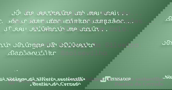 És as estrelas do meu céu... Se, és o som das minhas canções... O seu silêncio me cala... Sonia Solange Da Silveira Ssolsevilha .... Frase de sonia solange da silveira ssolsevilha poetisa do cerrado.