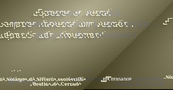 Espere e verá. E sempre haverá um verão.. depois do inverno! ..... Frase de sonia solange da silveira ssolsevilha poetisa do cerrado.