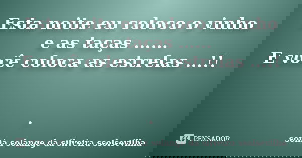 Esta noite eu coloco o vinho e as taças ...... E você coloca as estrelas ...!! .... Frase de sonia solange da silveira ssolsevilha.