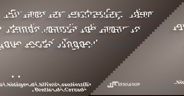 Eu amo as estrelas, bem eu tenho mania de amar o que está longe! ..... Frase de sonia solange da silveira ssolsevilha poetisa do cerrado.