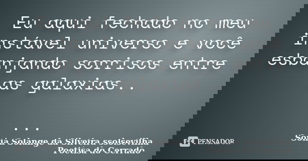 Eu aqui fechado no meu instável universo e você esbanjando sorrisos entre as galaxias.. ...... Frase de Sonia Solange Da Silveira ssolsevilha poetisa do cerrado.