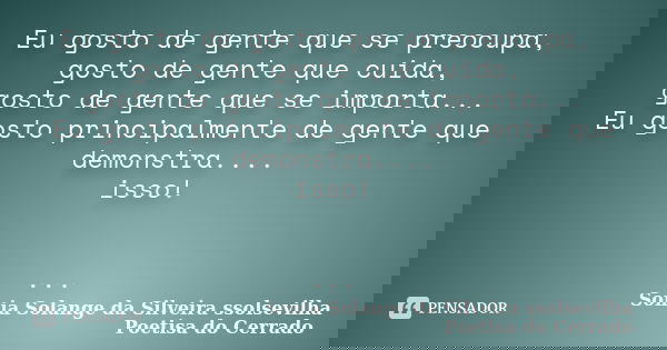 Eu gosto de gente que se preocupa, gosto de gente que cuida, gosto de gente que se importa... Eu gosto principalmente de gente que demonstra.... isso! ...... Frase de Sonia Solange Da Silveira ssolsevilha poetisa do cerrado.