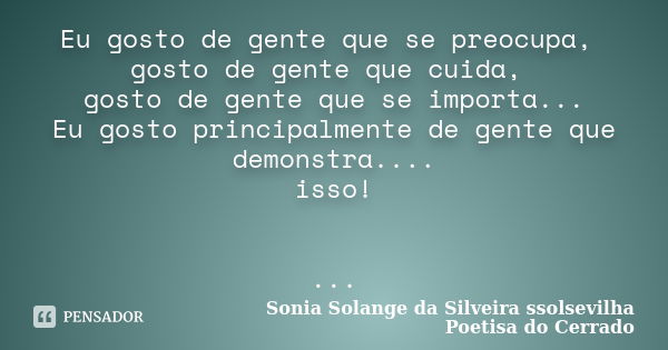 Eu gosto de gente que se preocupa, gosto de gente que cuida, gosto de gente que se importa... Eu gosto principalmente de gente que demonstra.... isso! ...... Frase de Sonia Solange Da Silveira ssolsevilha poetisa do cerrado.