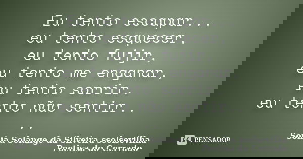 Eu tento escapar... eu tento esquecer, eu tento fujir, eu tento me enganar, eu tento sorrir. eu tento não sentir.. ..... Frase de Sonia Solange Da Silveira ssolsevilha poetisa do cerrado.