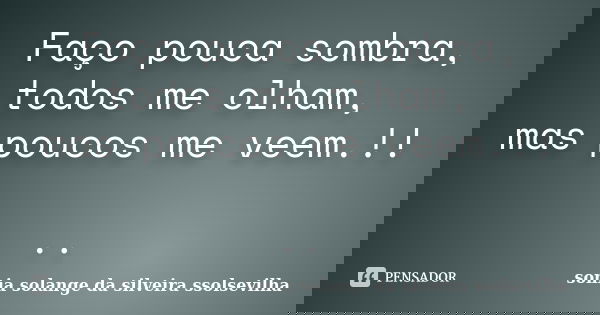 Faço pouca sombra, todos me olham, mas poucos me veem.!! ..... Frase de Sonia Solange Da Silveira Ssolsevilha.