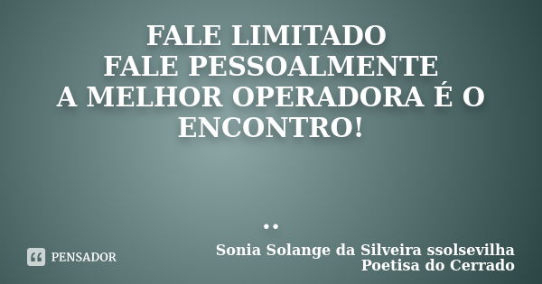 FALE LIMITADO FALE PESSOALMENTE A MELHOR OPERADORA É O ENCONTRO! ..... Frase de sonia solange da silveira ssolsevilha poetisa do cerrado.