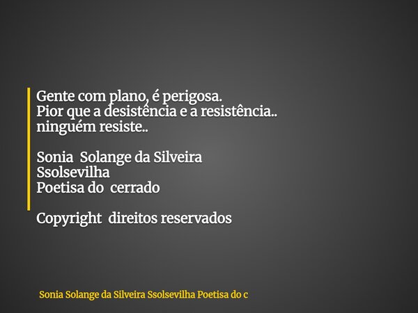 Gente com plano, é perigosa. Pior que a desistência e a resistência.. ninguém resiste.. Sonia Solange da Silveira Ssolsevilha Poetisa do cerrado Copyright direi... Frase de Sonia Solange da Silveira Ssolsevilha Poetisa do c.