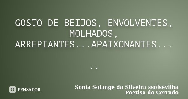 GOSTO DE BEIJOS, ENVOLVENTES, MOLHADOS, ARREPIANTES...APAIXONANTES... ..... Frase de Sonia Solange Da Silveira ssolsevilha poetisa do cerrado.