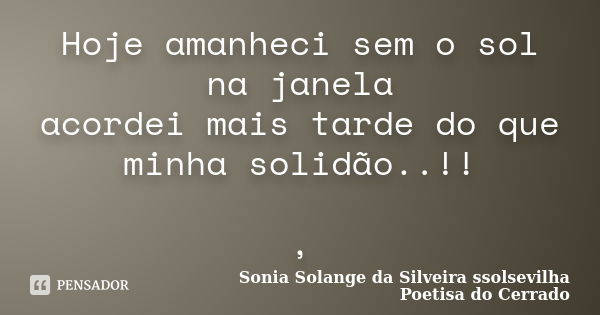 Hoje amanheci sem o sol na janela acordei mais tarde do que minha solidão..!! ,... Frase de sonia solange da silveira ssolsevilha poetisa do cerrado.