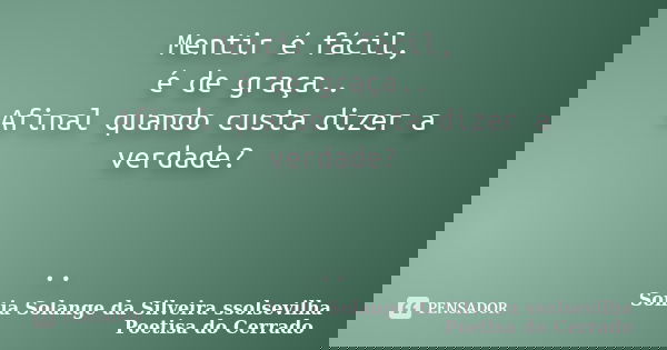 Mentir é fácil, é de graça.. Afinal quando custa dizer a verdade? ..... Frase de Sonia Solange Da Silveira ssolsevilha poetisa do cerrado.