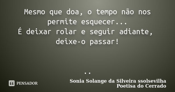 Mesmo que doa, o tempo não nos permite esquecer... É deixar rolar e seguir adiante, deixe-o passar! ..... Frase de Sonia Solange Da Silveira ssolsevilha poetisa do cerrado.