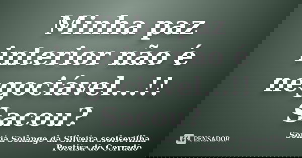 Minha paz interior não é negociável...!! Sacou?﻿... Frase de sonia solange da silveira ssolsevilha poetisa do cerrado.