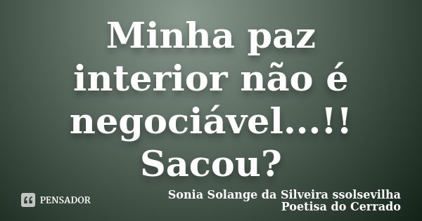 Minha paz interior não é negociável...!! Sacou?﻿... Frase de sonia solange da silveira ssolsevilha poetisa do cerrado.