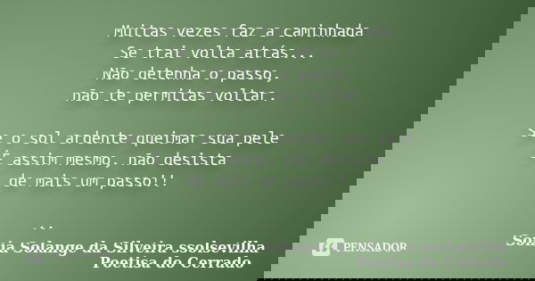 Muitas vezes faz a caminhada Se trai volta atrás... Não detenha o passo, não te permitas voltar. Se o sol ardente queimar sua pele É assim mesmo, não desista de... Frase de sonia solange da silveira ssolsevilha poetisa do cerrado.