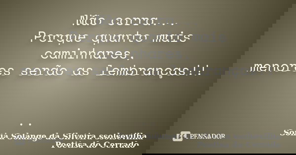Não corra... Porque quanto mais caminhares, menores serão as lembranças!! ..... Frase de sonia solange da silveira ssolsevilha poetisa do cerrado.
