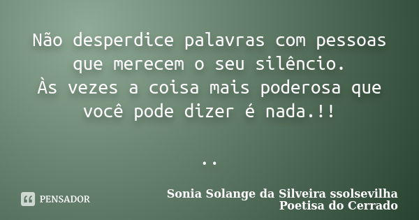 Não desperdice palavras com pessoas que merecem o seu silêncio. Às vezes a coisa mais poderosa que você pode dizer é nada.!! ..... Frase de sonia solange da silveira ssolsevilha poetisa do cerrado.