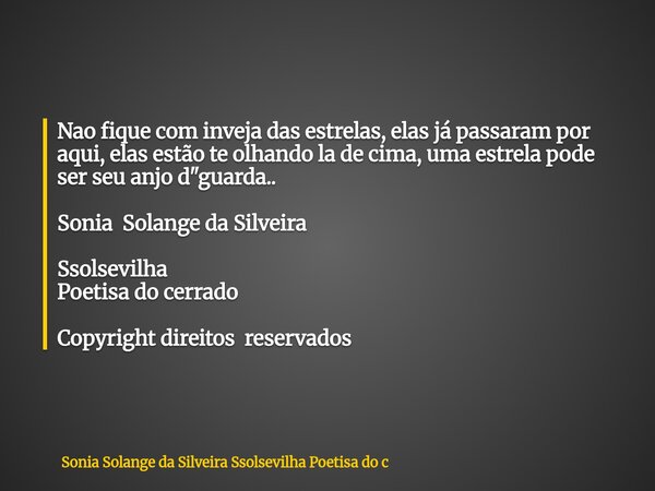 Nao fique com inveja das estrelas, elas já passaram por aqui, elas estão te olhando la de cima, uma estrela pode ser seu anjo d"guarda.. Sonia Solange da S... Frase de Sonia Solange da Silveira Ssolsevilha Poetisa do c.