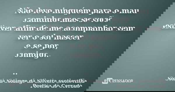 Não levo ninguém para o mau caminho mas se você estiver afim de me acompanhar vem ver o sol nascer e se por, comigo.. ..... Frase de Sonia Solange Da Silveira ssolsevilha poetisa do cerrado.