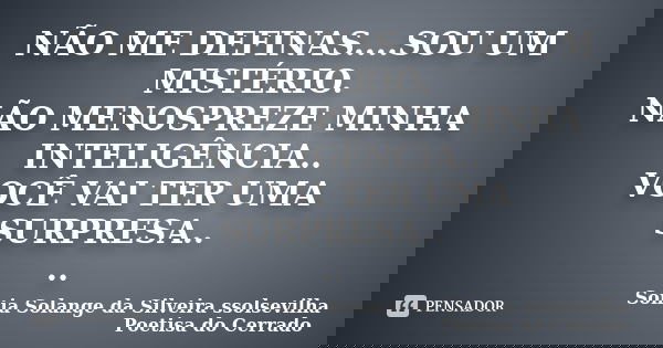 NÃO ME DEFINAS....SOU UM MISTÉRIO. NÃO MENOSPREZE MINHA INTELIGÊNCIA.. VOCÊ VAI TER UMA SURPRESA.. ..... Frase de sonia solange da silveira ssolsevilha poetisa do cerrado.