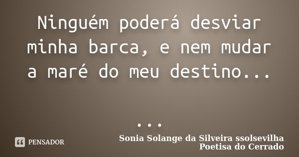 Ninguém poderá desviar minha barca, e nem mudar a maré do meu destino... ...... Frase de Sonia Solange Da Silveira ssolsevilha poetisa do cerrado.