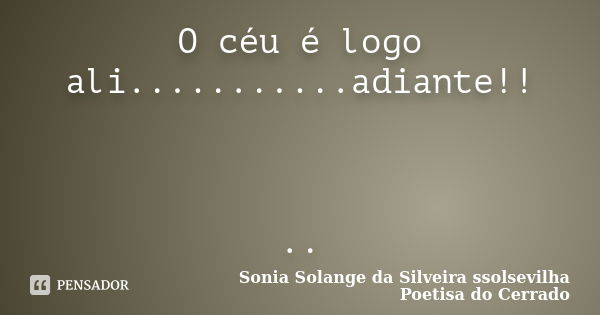 O céu é logo ali...........adiante!! ..... Frase de sonia solange da silveira ssolsevilha poetisa do cerrado.