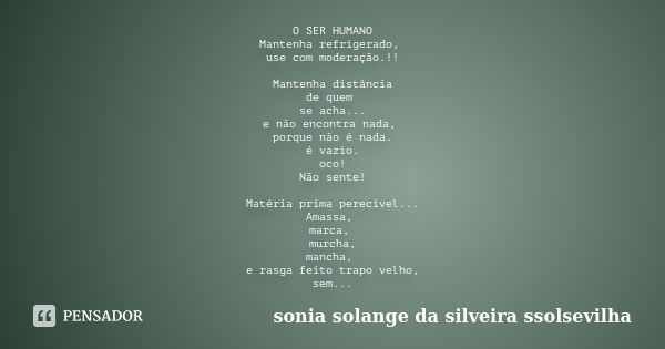 O SER HUMANO Mantenha refrigerado, use com moderação.!! Mantenha distância de quem se acha... e não encontra nada, porque não é nada. é vazio. oco! Não sente! M... Frase de Sonia Solange Da Silveira Ssolsevilha.