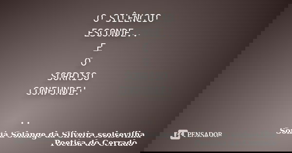 O SILÊNCIO ESCONDE.. E O SORRISO CONFUNDE! ..... Frase de sonia solange da silveira ssolsevilha poetisa do cerrado.