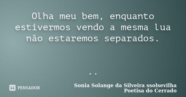 Olha meu bem, enquanto estivermos vendo a mesma lua não estaremos separados. ..... Frase de sonia solange da silveira ssolsevilha poetisa do cerrado.