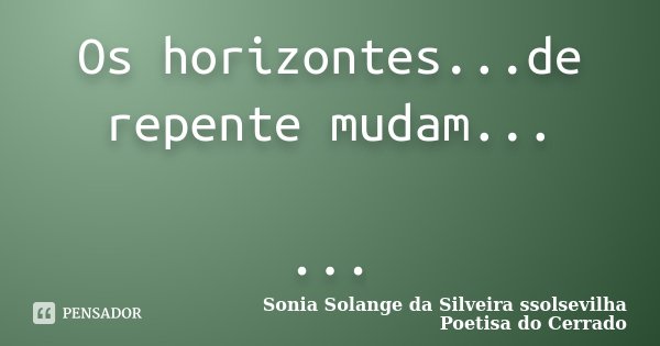 Os horizontes...de repente mudam... ...... Frase de Sonia Solange Da Silveira ssolsevilha poetisa do cerrado.