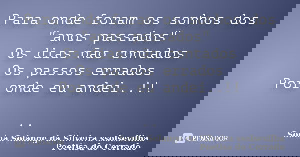 Para onde foram os sonhos dos "anos passados" Os dias não contados Os passos errados Por onde eu andei..!! ..... Frase de sonia solange da silveira ssolsevilha poetisa do cerrado.