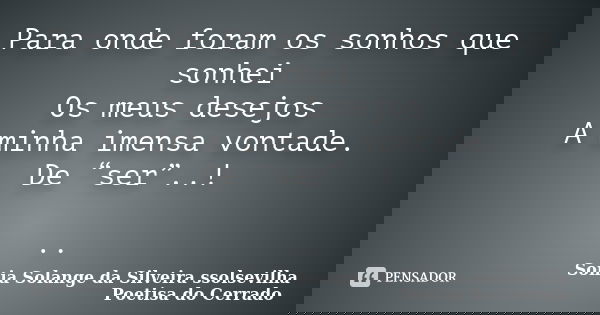 Para onde foram os sonhos que sonhei Os meus desejos A minha imensa vontade. De “ser”..! ..... Frase de sonia solange da silveira ssolsevilha poetisa do cerrado.