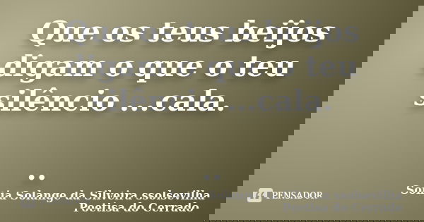 Que os teus beijos digam o que o teu silêncio ...cala. ..... Frase de Sonia Solange Da Silveira ssolsevilha poetisa do cerrado.