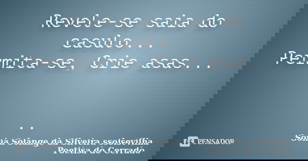 Revele-se saia do casulo... Permita-se, Crie asas... ..... Frase de Sonia Solange Da Silveira ssolsevilha poetisa do cerrado.