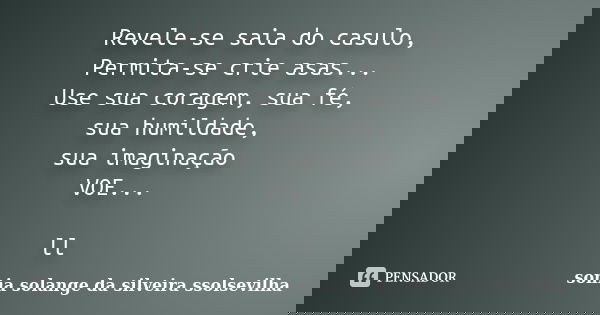 Revele-se saia do casulo, Permita-se crie asas... Use sua coragem, sua fé, sua humildade, sua imaginação VOE... ll... Frase de sonia solange da silveira Ssolsevilha.