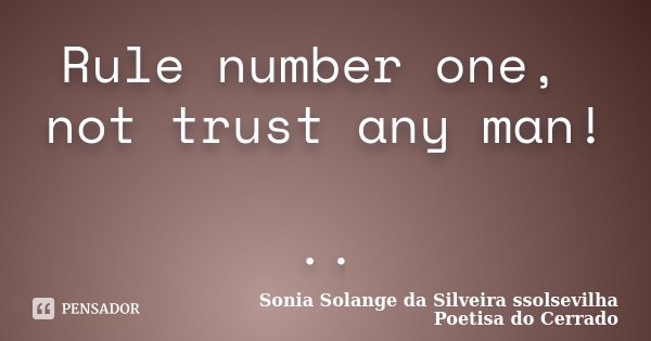 Rule number one, not trust any man! ..... Frase de sonia solange da silveira ssolsevilha poetisa do cerrado.