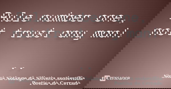 Rule number one, not trust any man! ..... Frase de sonia solange da silveira ssolsevilha poetisa do cerrado.