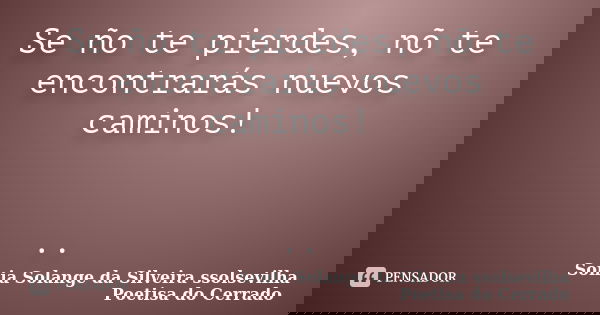 Se ño te pierdes, nõ te encontrarás nuevos caminos! ..... Frase de sonia solange da silveira ssolsevilha poetisa do cerrado.
