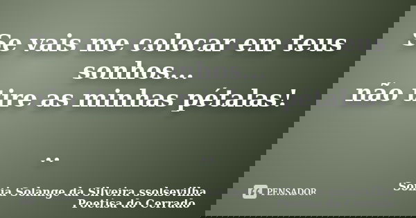 Se vais me colocar em teus sonhos... não tire as minhas pétalas! ..... Frase de sonia solange da silveira ssolsevilha poetisa do cerrado.