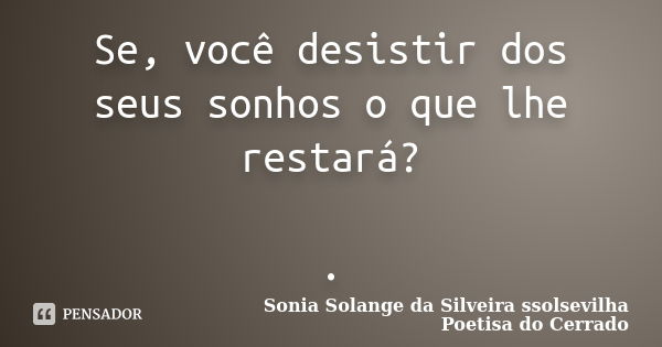 Se, você desistir dos seus sonhos o que lhe restará? .... Frase de sonia solange da silveira ssolsevilha poetisa do cerrado.