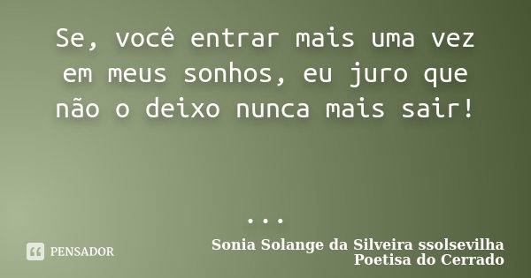 Se, você entrar mais uma vez em meus sonhos, eu juro que não o deixo nunca mais sair! ...... Frase de Sonia Solange Da Silveira ssolsevilha poetisa do cerrado.