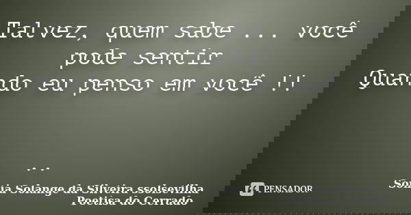 Talvez, quem sabe ... você pode sentir Quando eu penso em você !! ..... Frase de sonia solange da silveira ssolsevilha poetisa do cerrado.