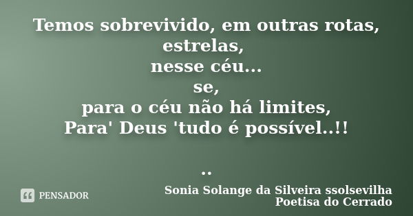 Temos sobrevivido, em outras rotas, estrelas, nesse céu... se, para o céu não há limites, Para' Deus 'tudo é possível..!! ..... Frase de sonia solange da silveira ssolsevilha poetisa do cerrado.