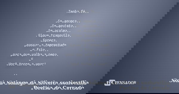 Tenha fé... Se aqueça... Se aquieta... Se acalma... Fique tranquila.. Espera.. passar a tempestade o frio... para que valha a pena.. E Você torne a voar! ..... Frase de sonia solange da silveira ssolsevilha poetisa do cerrado.