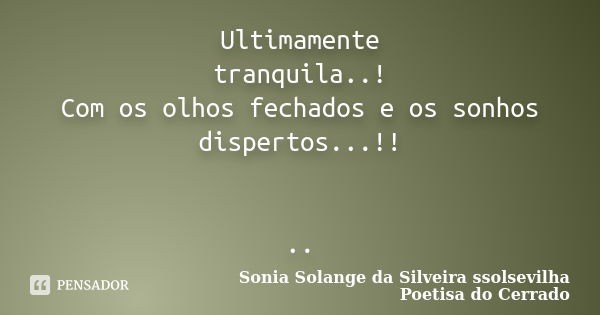 Ultimamente tranquila..! Com os olhos fechados e os sonhos dispertos...!! ..... Frase de sonia solange da silveira ssolsevilha poetisa do cerrado.