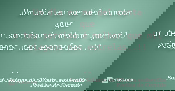 Um dia eu me dei conta que o teu sorriso é melhor que mil viagens nas estrelas..!! ..... Frase de sonia solange da silveira ssolsevilha poetisa do cerrado.