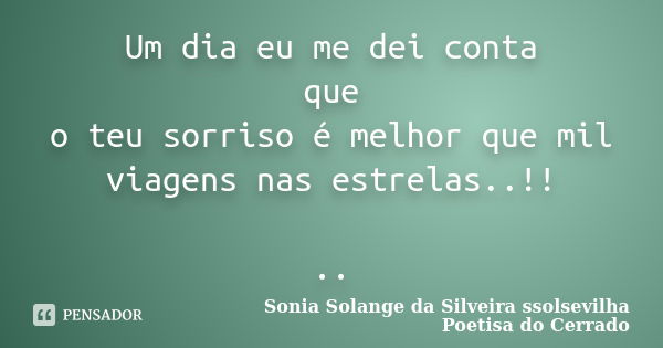 Um dia eu me dei conta que o teu sorriso é melhor que mil viagens nas estrelas..!! ..... Frase de sonia solange da silveira ssolsevilha poetisa do cerrado.