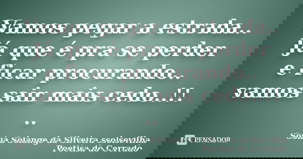 Vamos pegar a estrada.. Já que é pra se perder e ficar procurando.. vamos sair mais cedo..!! ..... Frase de sonia solange da silveira ssolsevilha poetisa do cerrado.